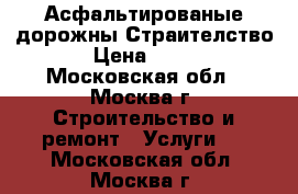 Асфальтированые дорожны Страителство › Цена ­ 600 - Московская обл., Москва г. Строительство и ремонт » Услуги   . Московская обл.,Москва г.